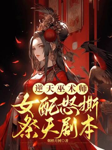 逆天巫术师，女配怒撕祭天剧本